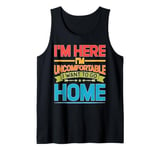 I'm Here I'm Uncomfortable I Want To Go Home - Tank Top