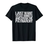 I Just Want To Eat Donuts And Crush The Patriarchy T-Shirt