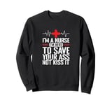 I'm a Nurse I'm here to save your Ass not to kiss it Sweatshirt