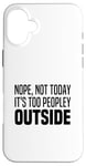 iPhone 16 Plus Nope Not Today It's Too Peopley Outside Stay Inside At Home Case