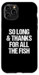 iPhone 11 Pro So Long & Thanks For All The Fish - Funny Saying Sarcastic Case