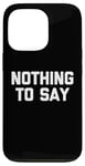 iPhone 13 Pro Nothing To Say - Funny Saying Sarcastic Cute Cool Novelty Case