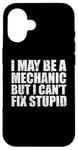 iPhone 16 I May Be A Mechanic But I Can't Fix Stupid Sarcasm Garage Case