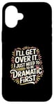 Coque pour iPhone 16 Plus I'll Get Over It I Just Need To Be Dramatic First |-