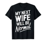 Break Up My Next Wife Will Be Normal Break Up Party Divorced T-Shirt