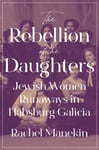 The Rebellion of the Daughters  Jewish Women Runaways in Habsburg Galicia