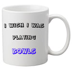 I Wish I Was Playing Bowls -  11oz Ceramic Mug. Great Novelty Gift