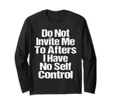 Do Not Invite Me To Afters I Have No Self Control Quote Long Sleeve T-Shirt