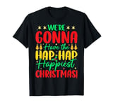 We're Gonna Have The Hap Hap Happiest Christmas T-Shirt