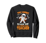 YOU CANNOT SCARE ME I'M A Middle School Teacher Sweatshirt