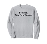 Be A Man Vote For A Woman Kamala Harris 2024 Election Slogan Sweatshirt