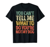 Mens You Can't Tell Me What To Do You're Not My Dog T-Shirt