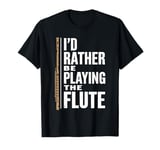 I'D Rather Be Playing The Flute, Flute Player and Flutist T-Shirt