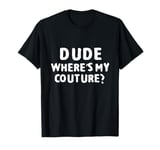 Dude Where's My Couture Sarcastic Funny Saying T-Shirt