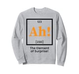 Ah the element of surprise Funny Chemistry Sweatshirt