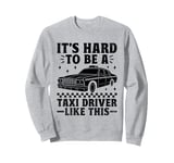 It's Hard To Be A Taxi Driver Like This Cab Taxis Drivers Sweatshirt