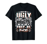 I May Be Ugly But My Car Is Fast Racing Car Lover Driving T-Shirt