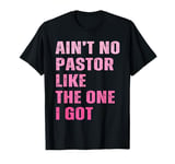 Ain't No Pastor Like The One I Got Minister Christian T-Shirt