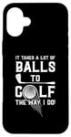 iPhone 16 Plus It Takes A Lot Of Balls To Golf The Way I Do! Case