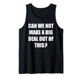 Can We Not Make A Big Deal Out Of This? - Funny Saying Humor Tank Top