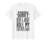 Sorry Did I Just Roll My Eyes Out Loud Funny T-Shirt