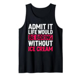 Admit It Life Would Be Boring Without Ice Cream Dessert Tank Top