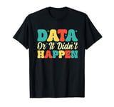 Data Or It Didn't Happen Data Analyst Data Scientist Present T-Shirt