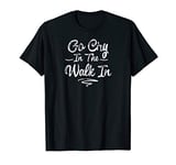 Funny Chef Cook Sarcastic Gift, Go Cry In The Walk In T-Shirt