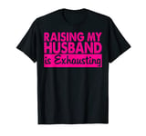 Raising My Husband Is Exhausting T-Shirt