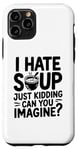 iPhone 11 Pro Vintage I Hate Soup Just Kidding Can You Imagine funny Case