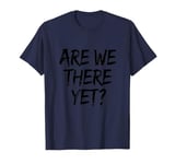 Funny Saying Are We There Yet? Family Trip Joke Women Men T-Shirt