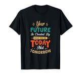 Positive Message Your Future is Created Today not Tomorrow T-Shirt