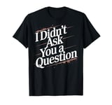 Female Empowerment I Didn't Ask You A Question Empowering T-Shirt