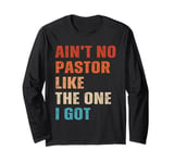 Ain't No Pastor Like The One I Got Minister Christian Long Sleeve T-Shirt