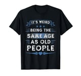 It's Weird Being The Same Age As Old People Retro Sarcastic T-Shirt