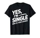 Yes I'm Single Now Is Your Chance Life Funny Memes Sarcasm T-Shirt