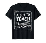 Teachers Day A Lot To Teach At The Moment Teachers Teaching T-Shirt