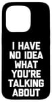 iPhone 15 Pro I Have No Idea What You're Talking About -Funny Saying Humor Case