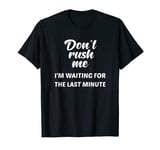 Don't Rush Me I'm Waiting for the Last Minute T-Shirt