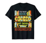 Too Many Books Mean Is Not Enough Bookshelves Book Readers T-Shirt