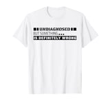 Undiagnosed But Something Is Definitely Wrong. For Men T-Shirt