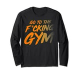 Go to the fucking gym Go to the gym F. Long Sleeve T-Shirt