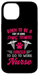 iPhone 14 Born To Be A Stay At Home Dog Mom Forced To Go To Work Nurse Case