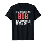 It's Tough Being Bob Funny Bob T-Shirt