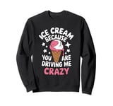 Ice Cream Because You Are Driving Me Crazy Sweatshirt