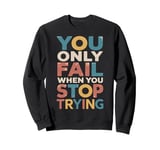 YOU ONLY FAIL when YOU STOP TRYING Sweatshirt