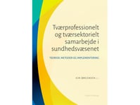 Tvärprofessionellt Och Tvärsektoriellt Samarbete Inom Hälso- Och Sjukvården | Kim Jørgensen Birgitte Lerbæk, Bjarne Viskum, Trine Ungermann Fredskild, Cecilie Nørby Lyhne, Jesper Frederiksen, Camilla Larsen, Loni Kraus Ledderer, Viola Bureau, Rikke