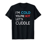 Im Cold You're Hot Lets Cuddle Funny Cute Hug Valentines Day T-Shirt