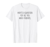 Here's A Question For All You Mind Readers Funny T-Shirt