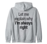 Let Me Explain Why I'm Always Right Funny I Am Right Saying Zip Hoodie